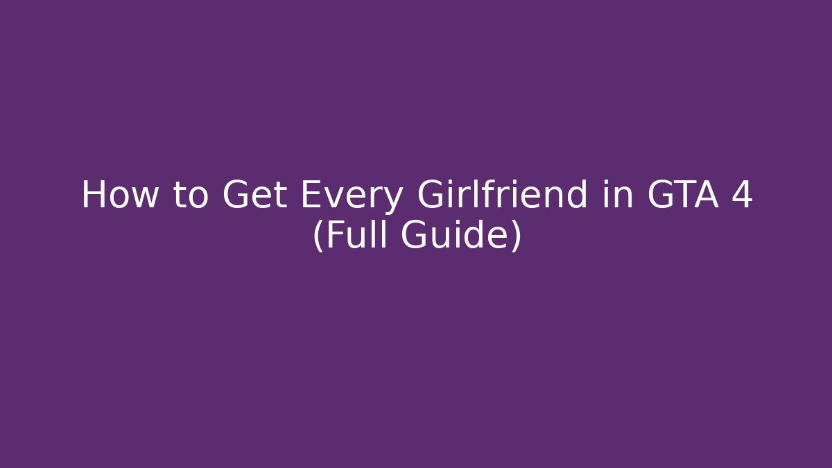 How to Get Every Girlfriend in GTA 4 (Full Guide)