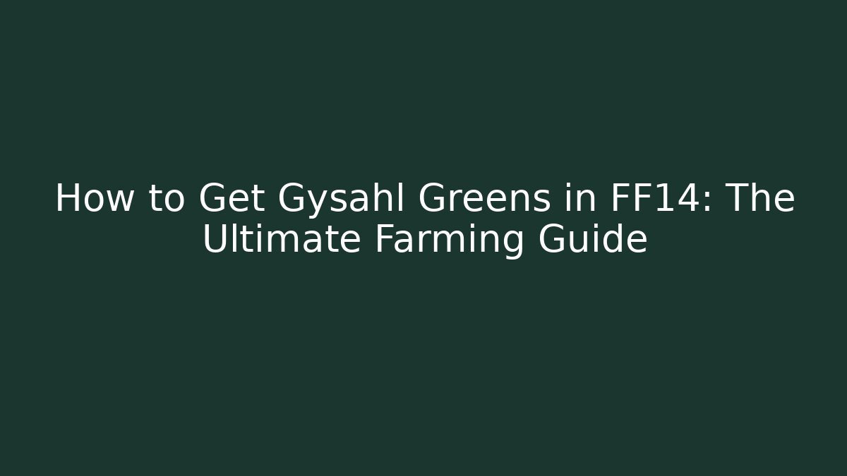 How to Get Gysahl Greens in FF14: The Ultimate Farming Guide
