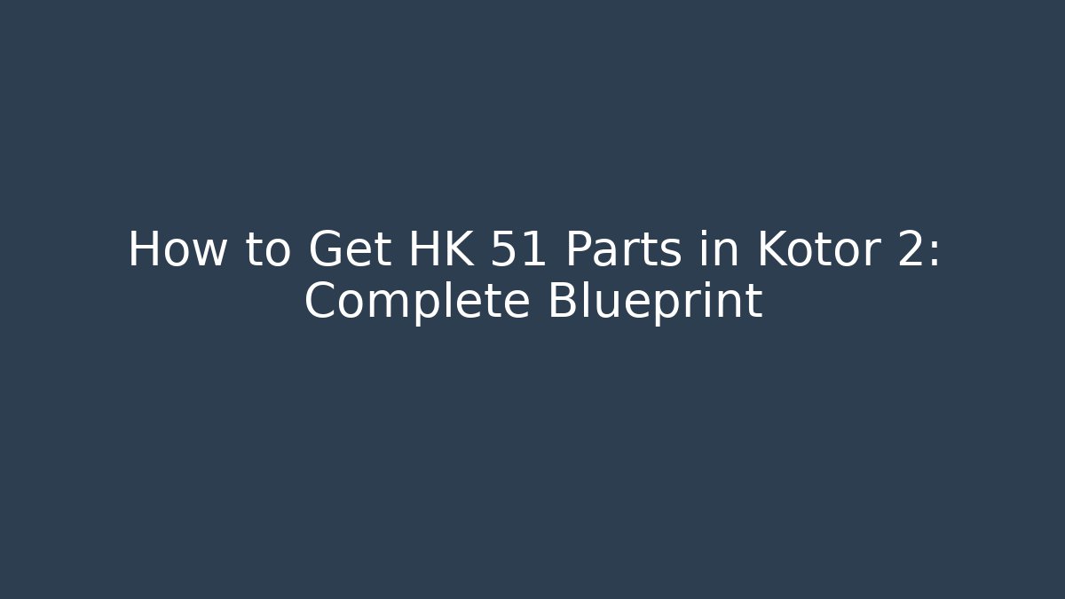 How to Get HK 51 Parts in Kotor 2: Complete Blueprint