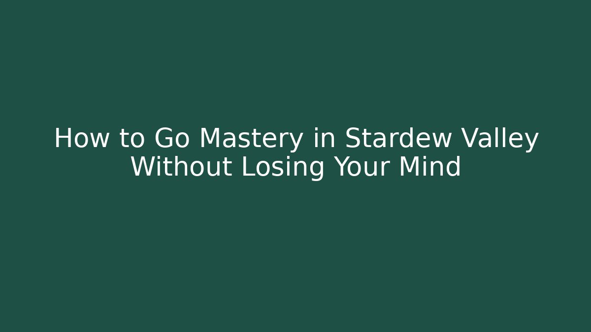 How to Go Mastery in Stardew Valley Without Losing Your Mind