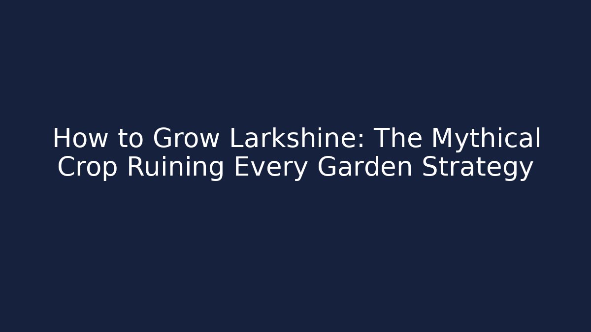 How to Grow Larkshine: The Mythical Crop Ruining Every Garden Strategy