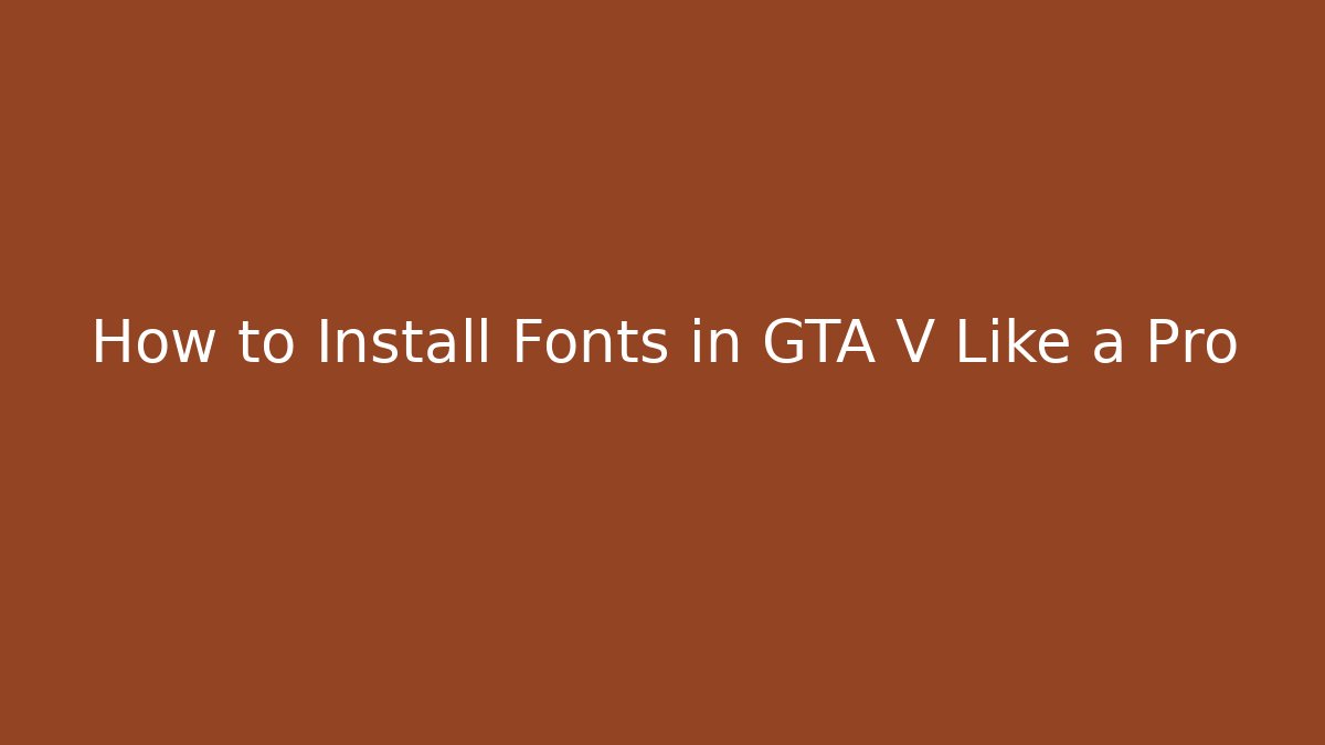 How to Install Fonts in GTA V Like a Pro
