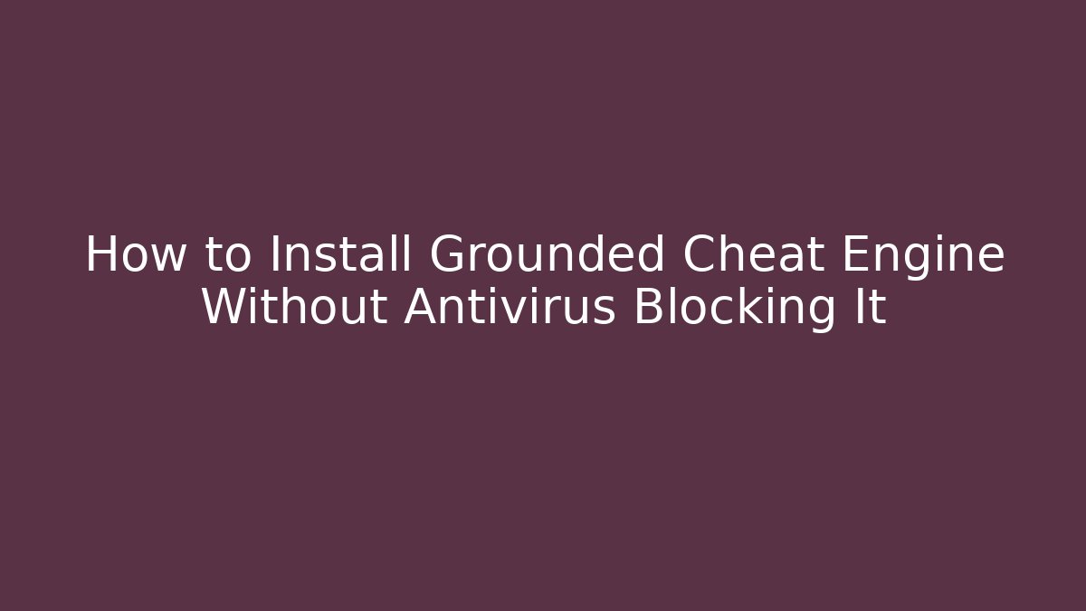 How to Install Grounded Cheat Engine Without Antivirus Blocking It