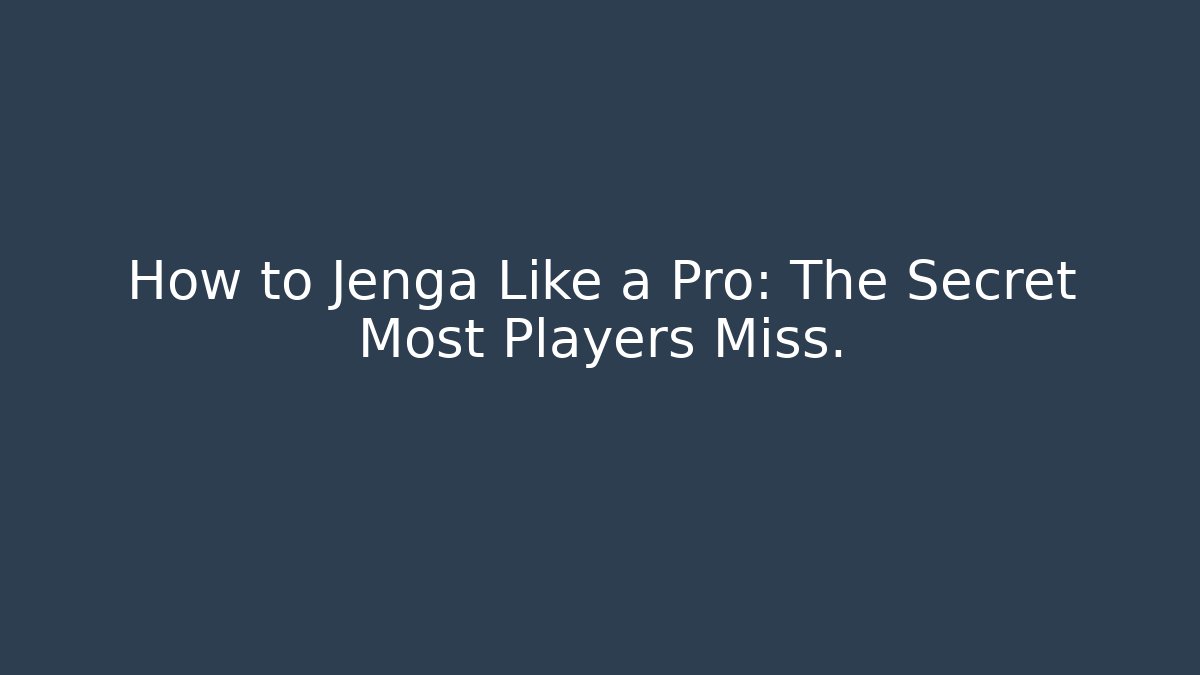 How to Jenga Like a Pro: The Secret Most Players Miss.