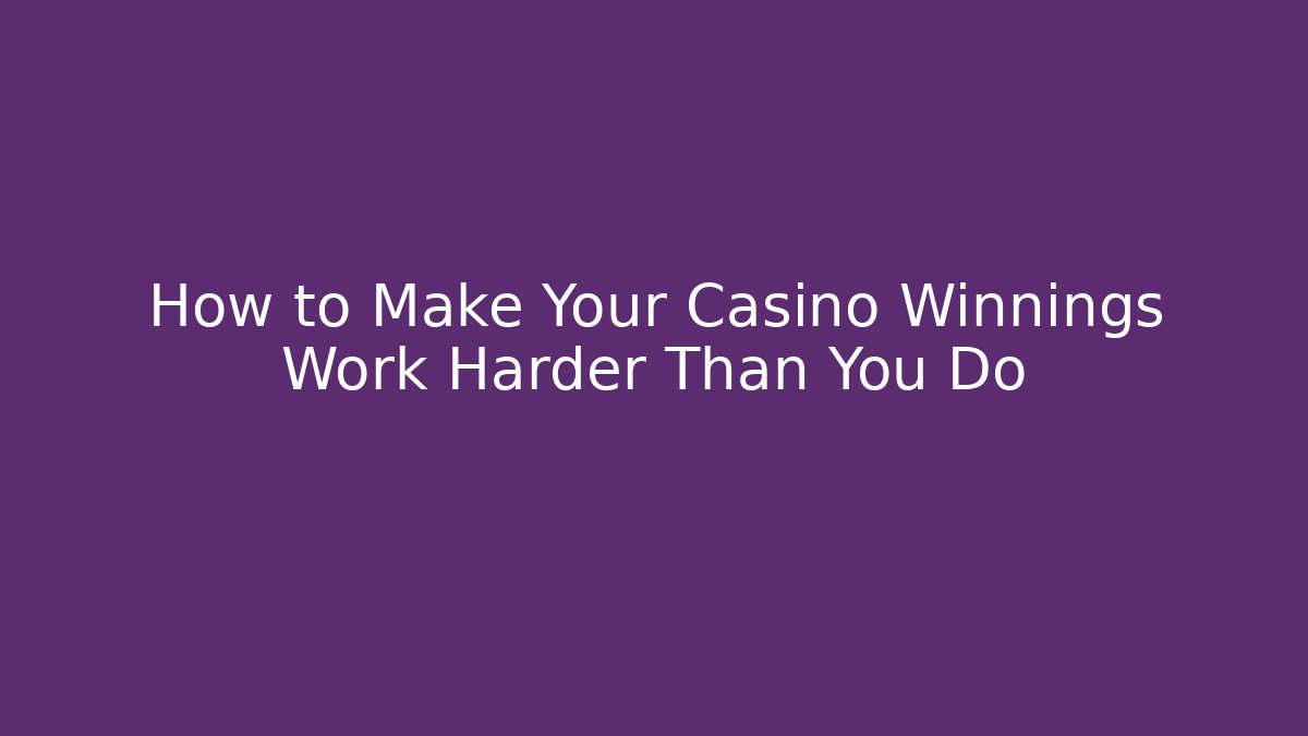 How to Make Your Casino Winnings Work Harder Than You Do