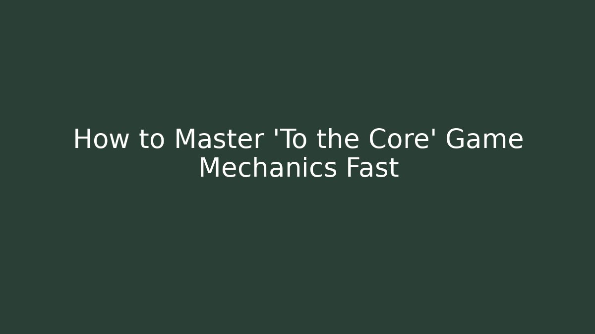 How to Master 'To the Core' Game Mechanics Fast