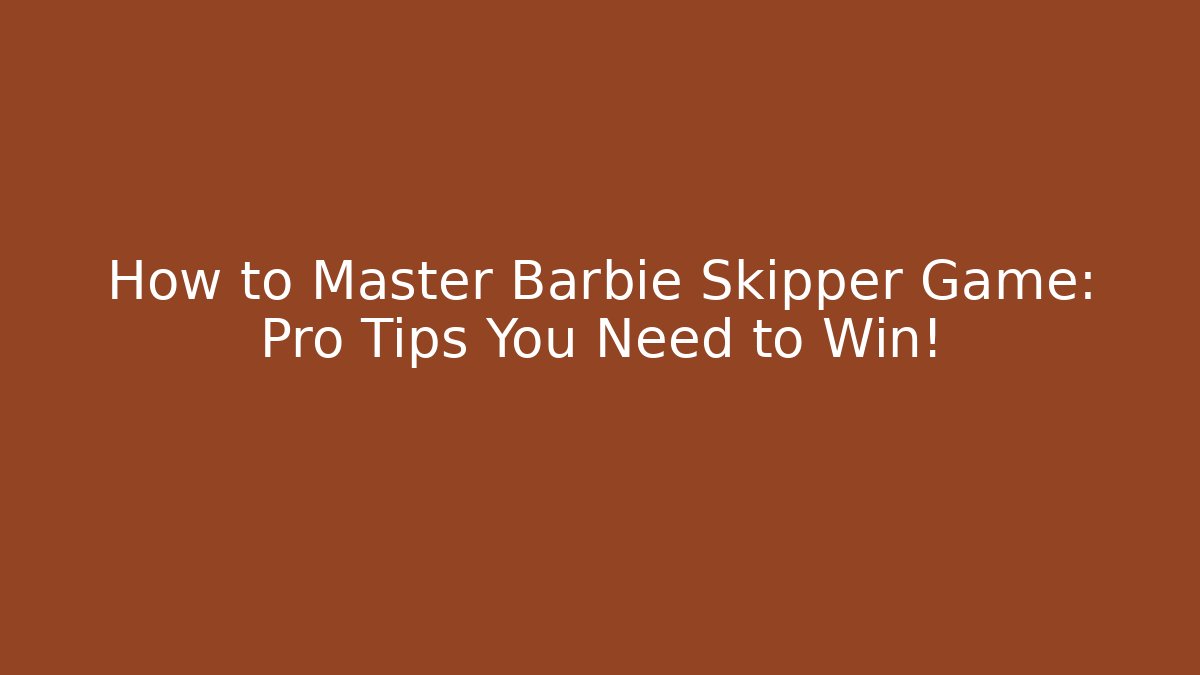 How to Master Barbie Skipper Game: Pro Tips You Need to Win!