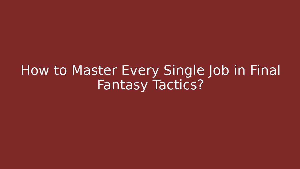 How to Master Every Single Job in Final Fantasy Tactics?