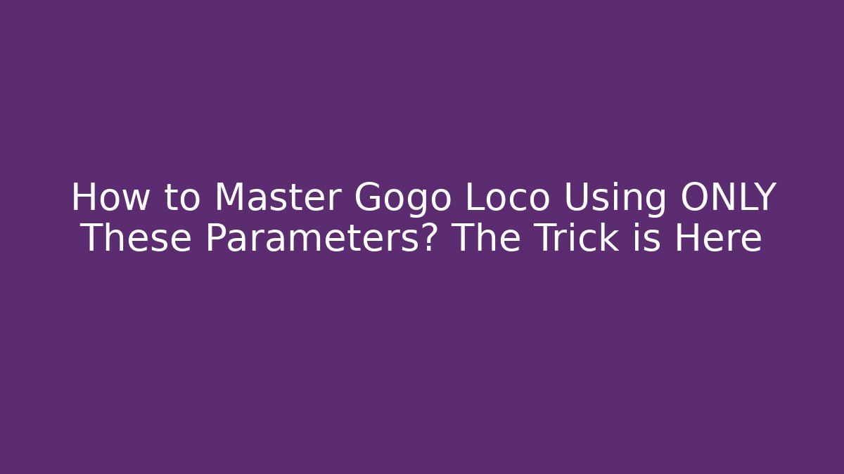 How to Master Gogo Loco Using ONLY These Parameters? The Trick is Here