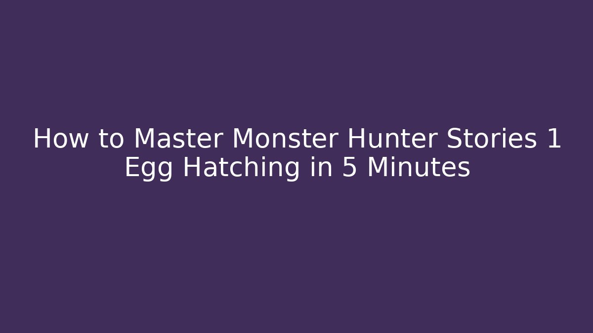 How to Master Monster Hunter Stories 1 Egg Hatching in 5 Minutes