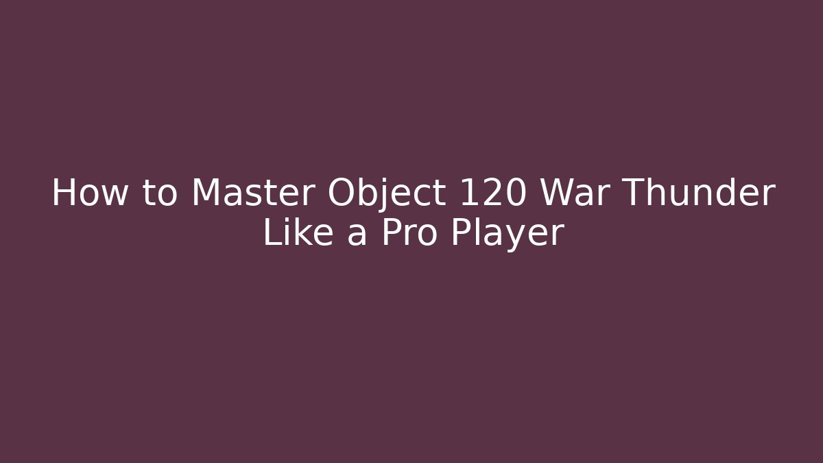 How to Master Object 120 War Thunder Like a Pro Player