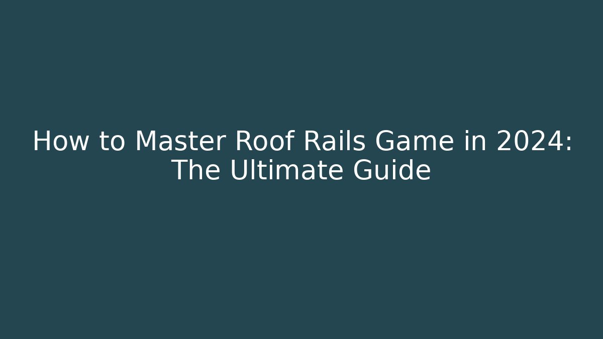 How to Master Roof Rails Game in 2024: The Ultimate Guide