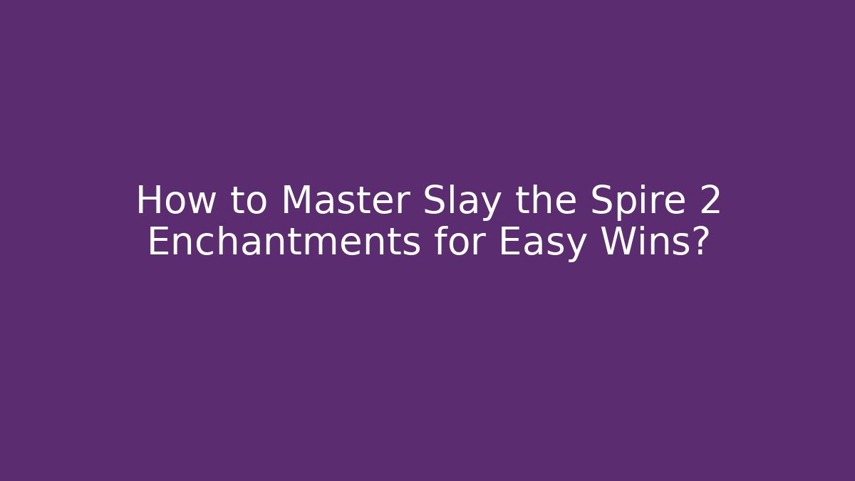 How to Master Slay the Spire 2 Enchantments for Easy Wins?