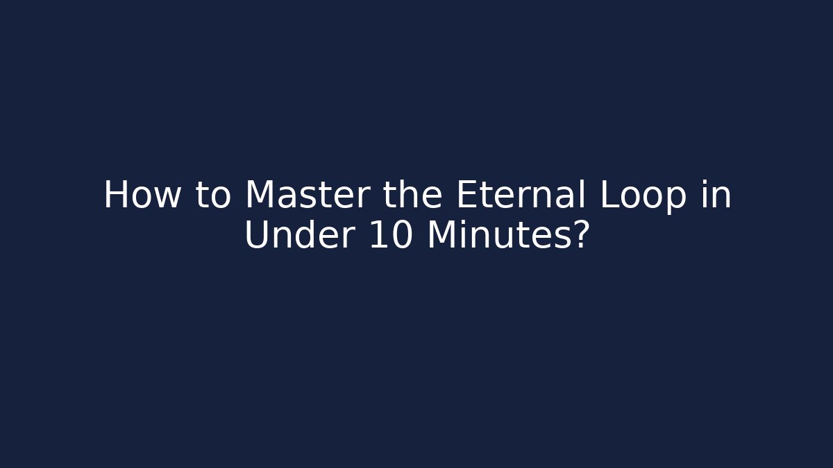 How to Master the Eternal Loop in Under 10 Minutes?