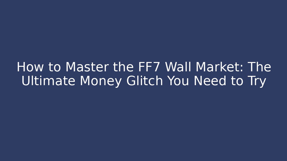 How to Master the FF7 Wall Market: The Ultimate Money Glitch You Need to Try