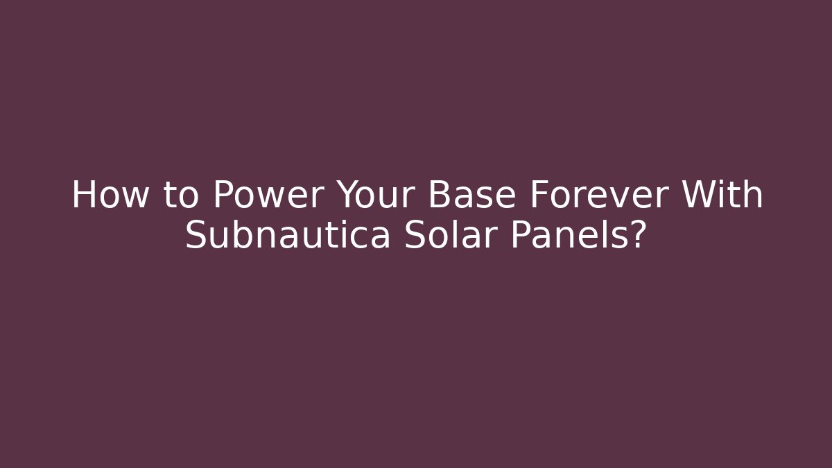 How to Power Your Base Forever With Subnautica Solar Panels?