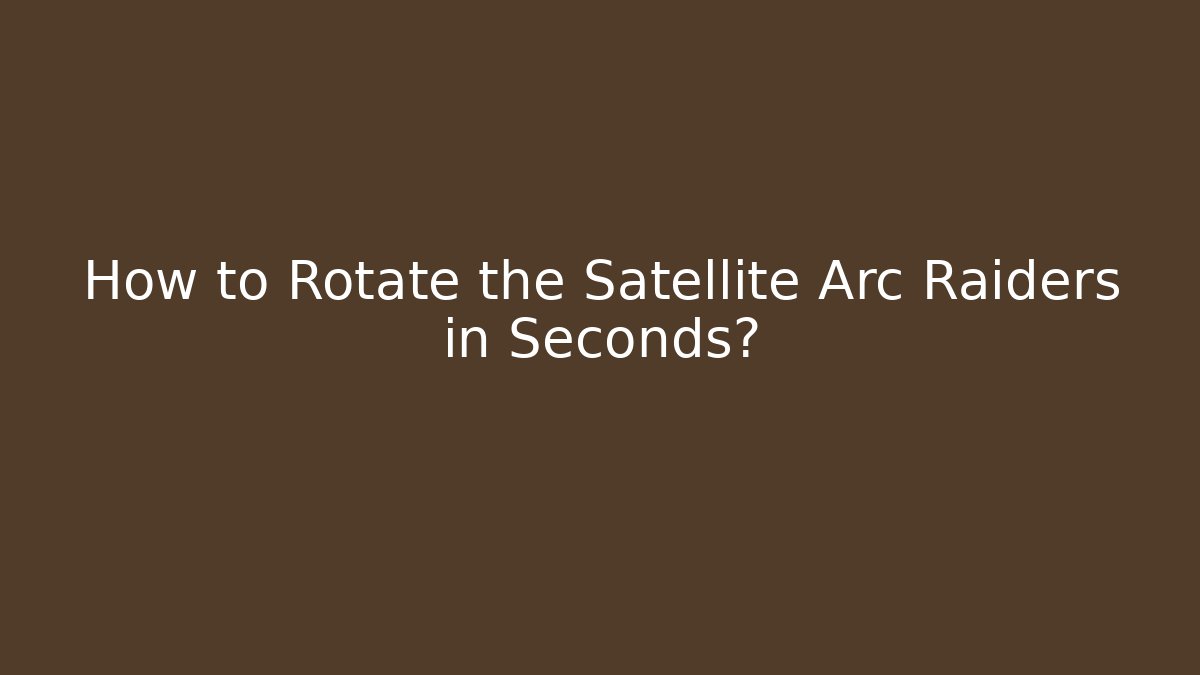 How to Rotate the Satellite Arc Raiders in Seconds?