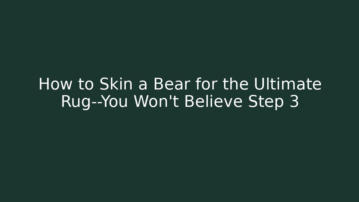 How to Skin a Bear for the Ultimate Rug—You Won’t Believe Step 3