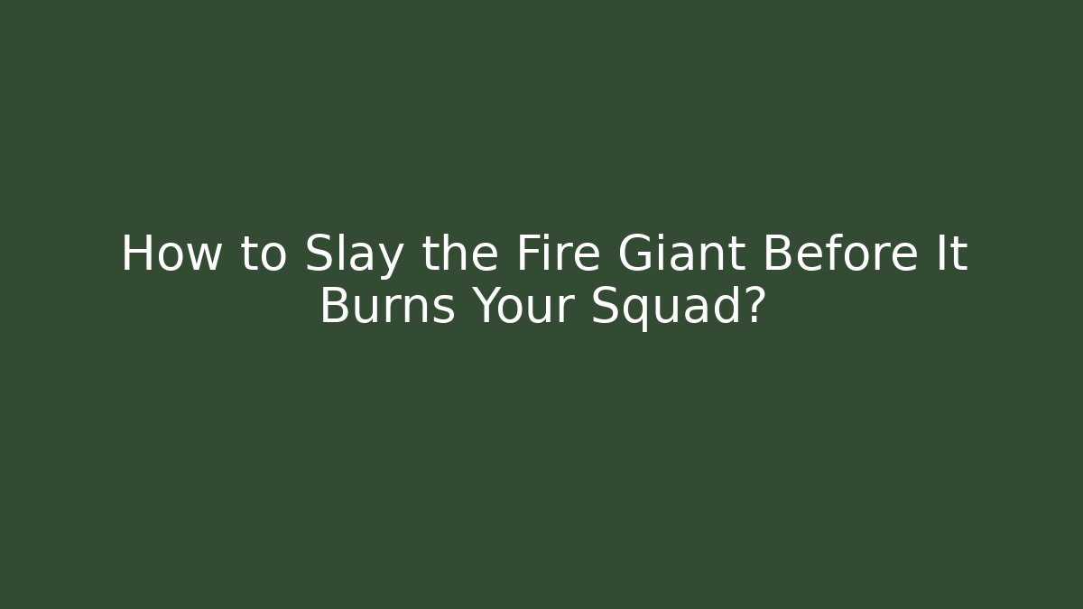 How to Slay the Fire Giant Before It Burns Your Squad?