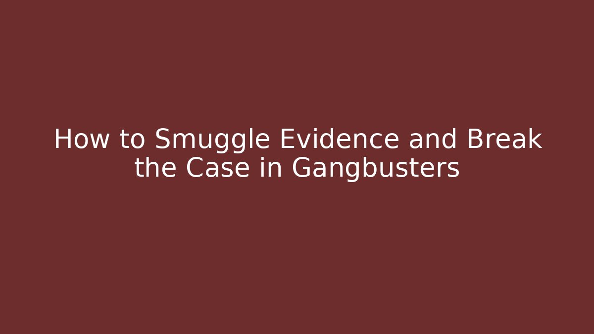 How to Smuggle Evidence and Break the Case in Gangbusters