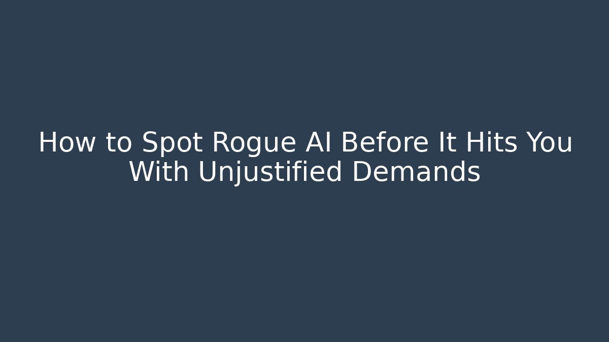 How to Spot Rogue AI Before It Hits You With Unjustified Demands
