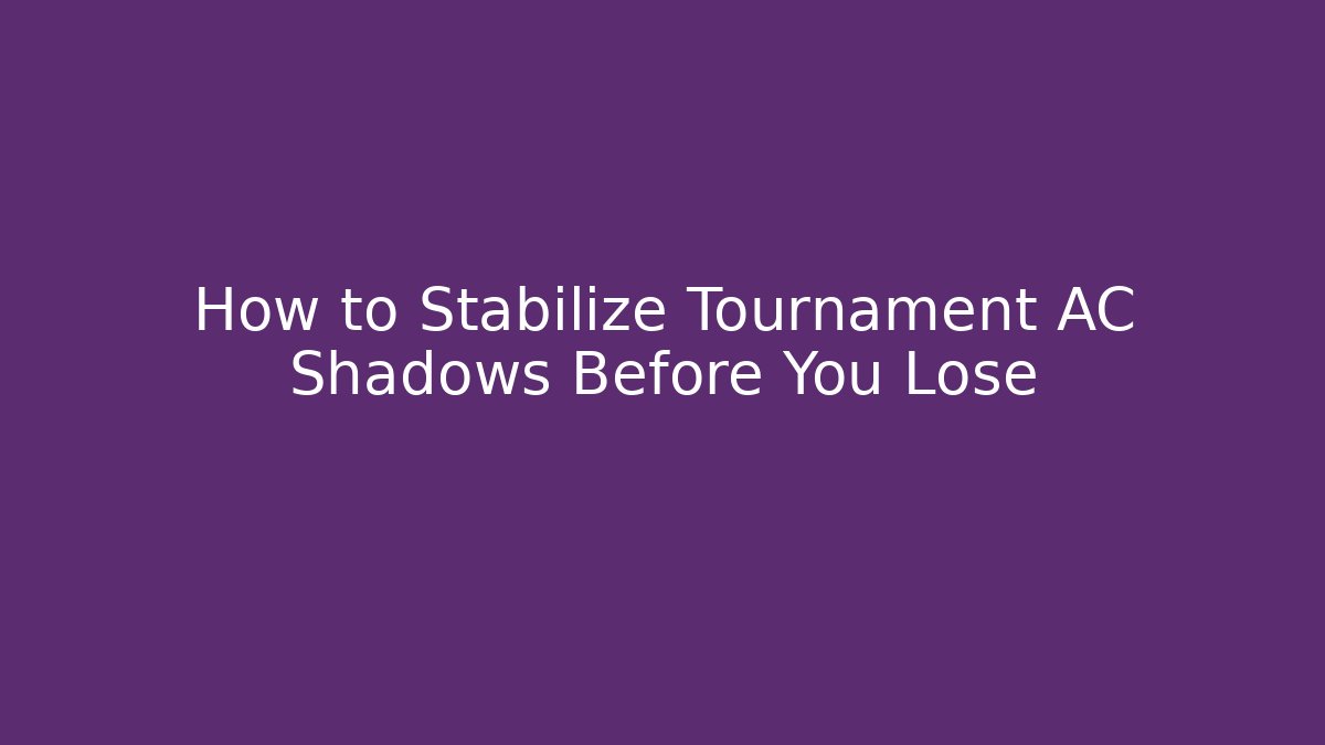 How to Stabilize Tournament AC Shadows Before You Lose