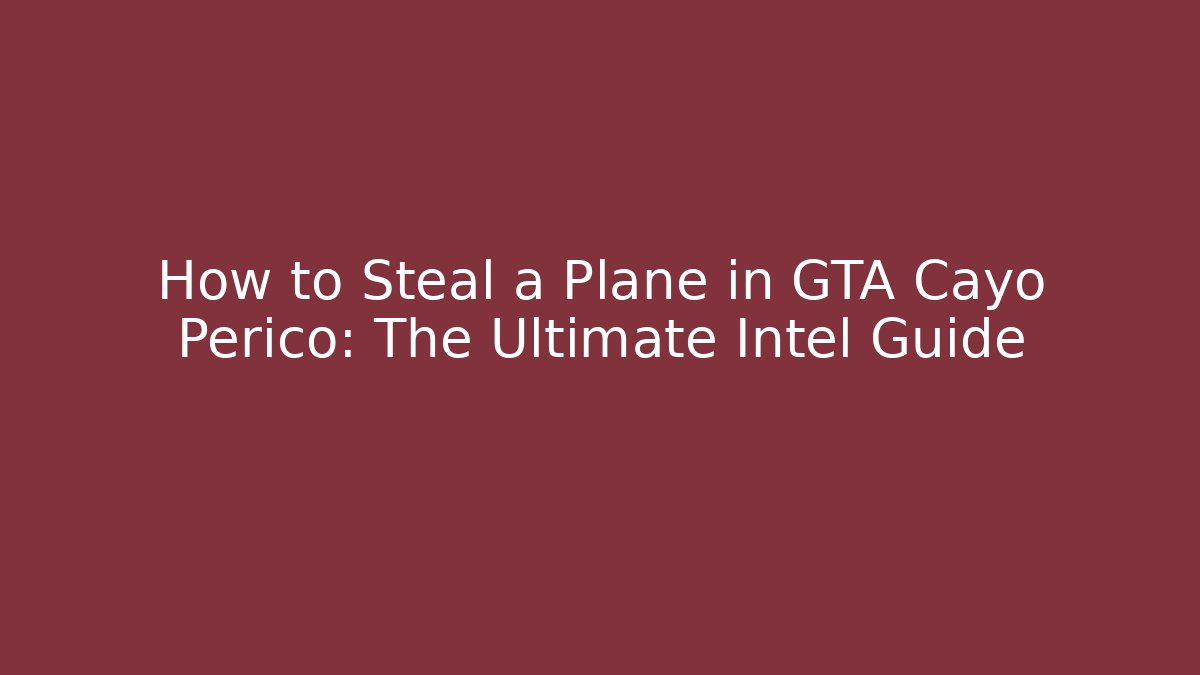 How to Steal a Plane in GTA Cayo Perico: The Ultimate Intel Guide