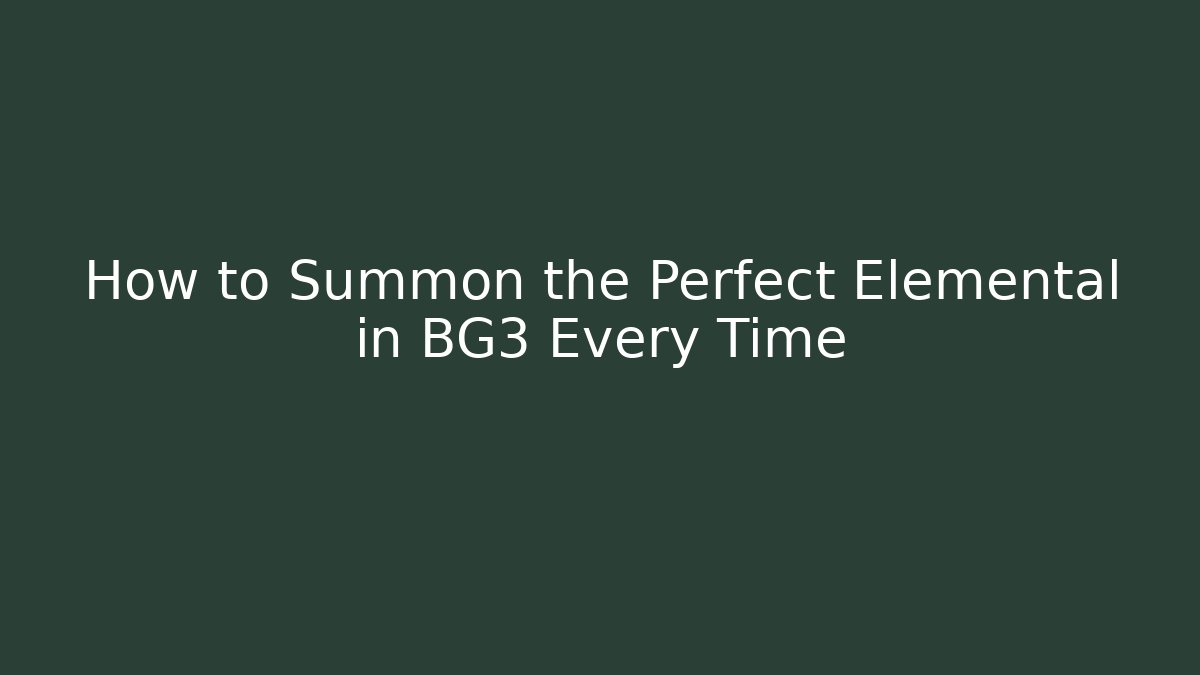 How to Summon the Perfect Elemental in BG3 Every Time