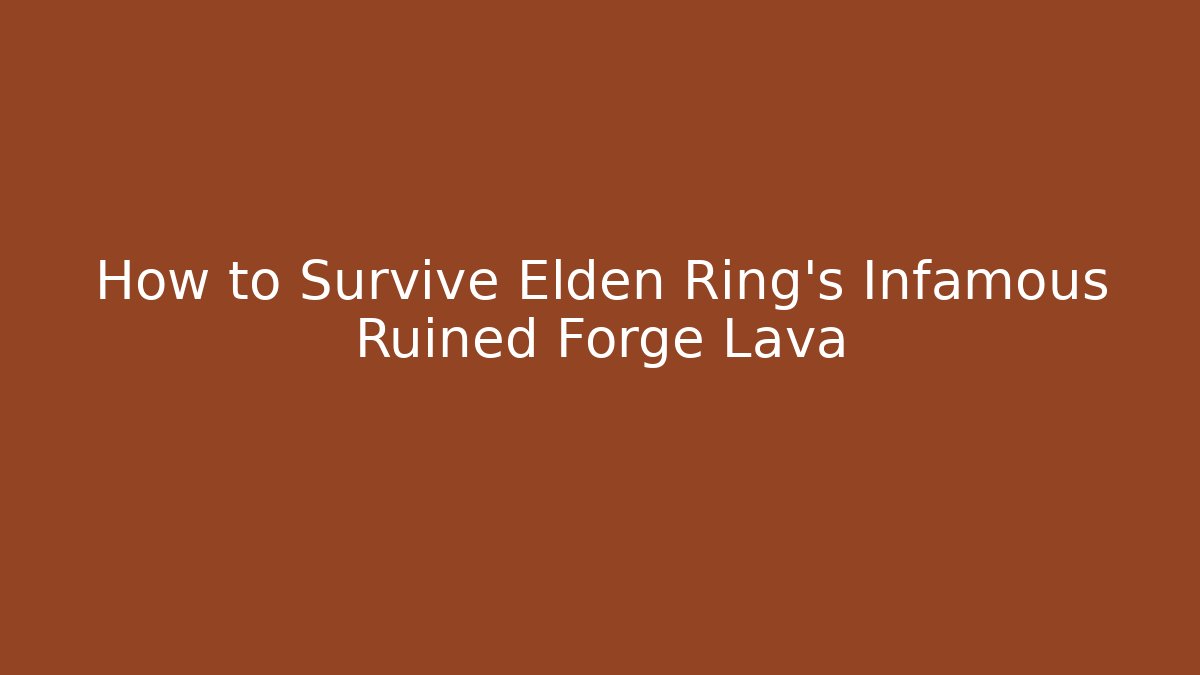 How to Survive Elden Ring’s Infamous Ruined Forge Lava