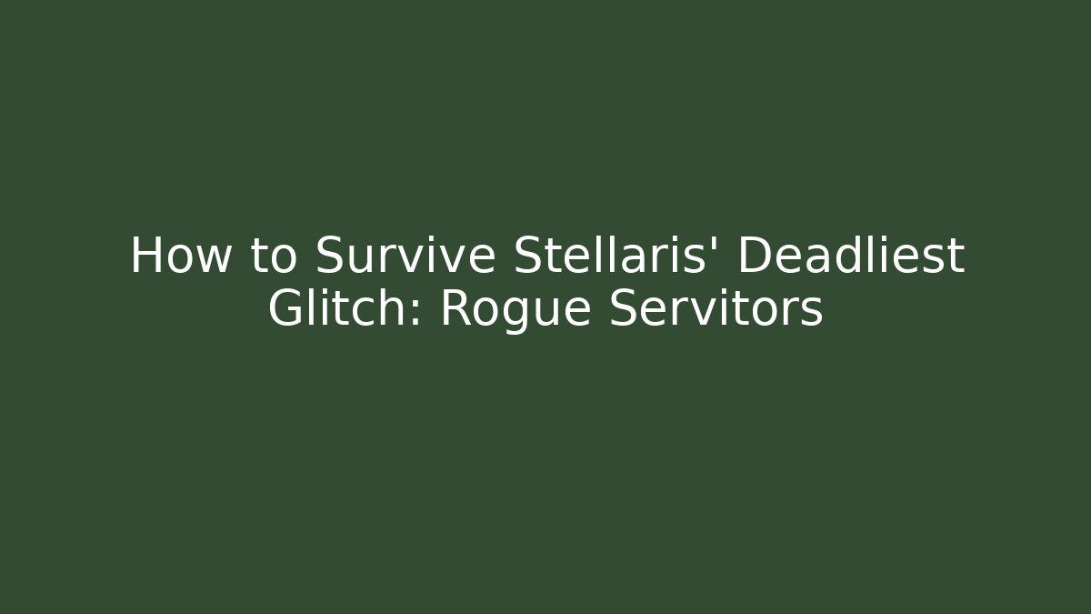 How to Survive Stellaris' Deadliest Glitch: Rogue Servitors