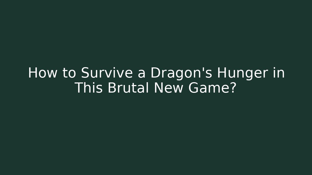 How to Survive a Dragon's Hunger in This Brutal New Game?