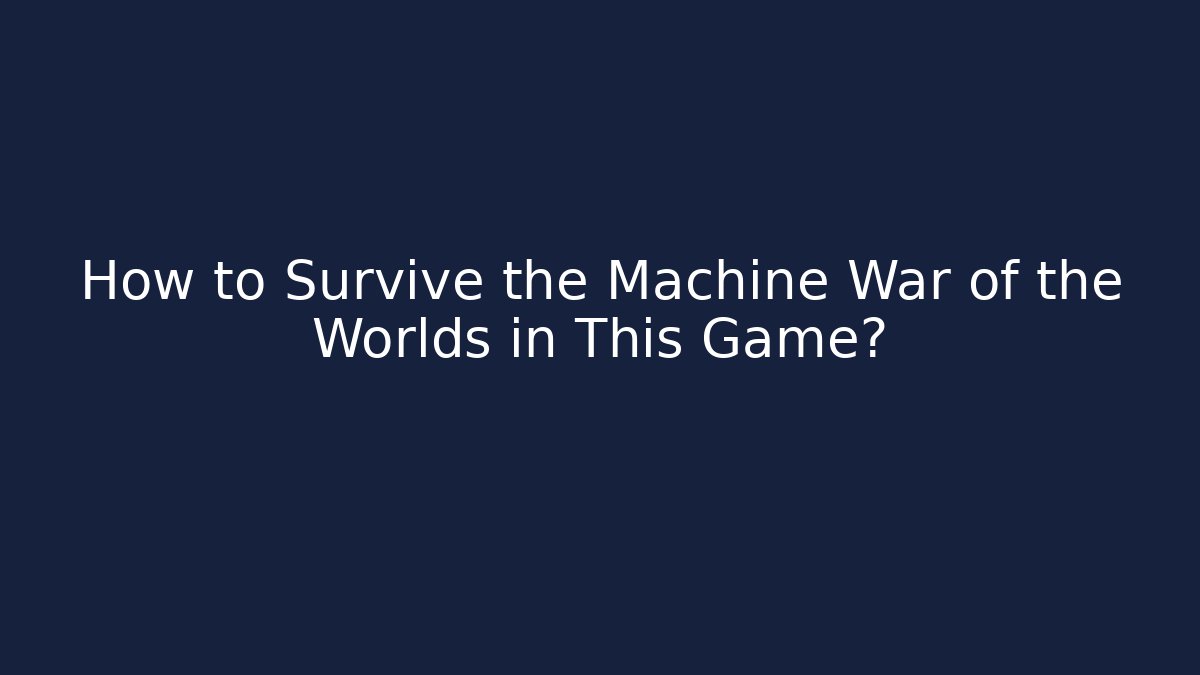 How to Survive the Machine War of the Worlds in This Game?