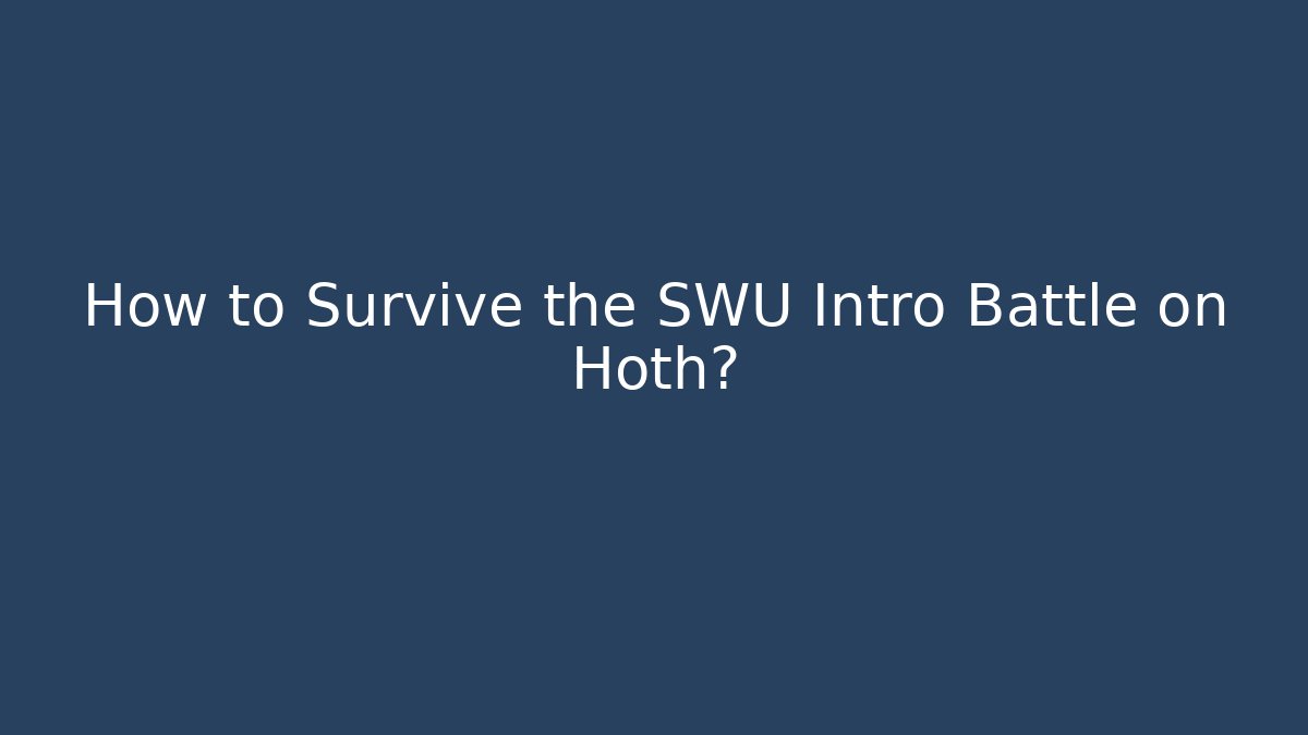 How to Survive the SWU Intro Battle on Hoth?