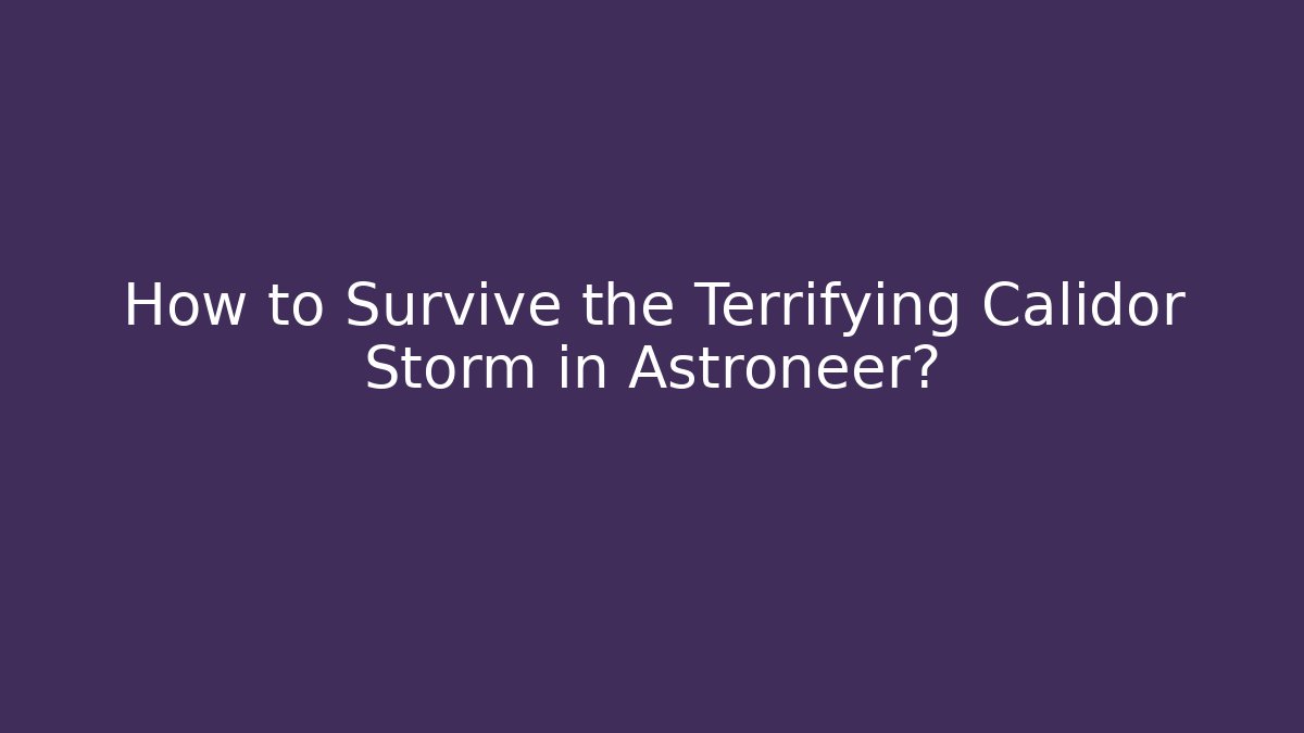 How to Survive the Terrifying Calidor Storm in Astroneer?