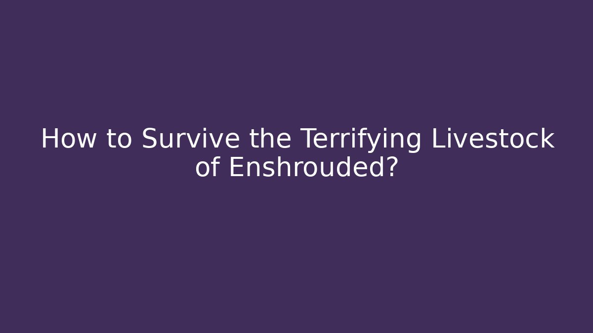 How to Survive the Terrifying Livestock of Enshrouded?