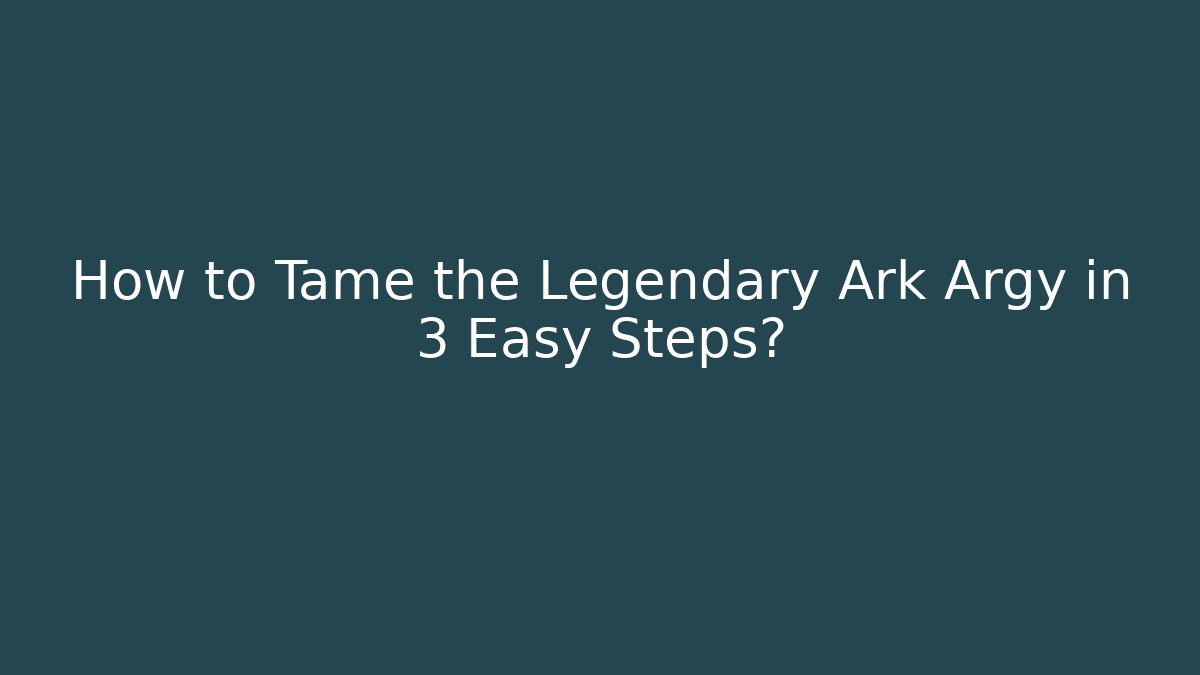 How to Tame the Legendary Ark Argy in 3 Easy Steps?