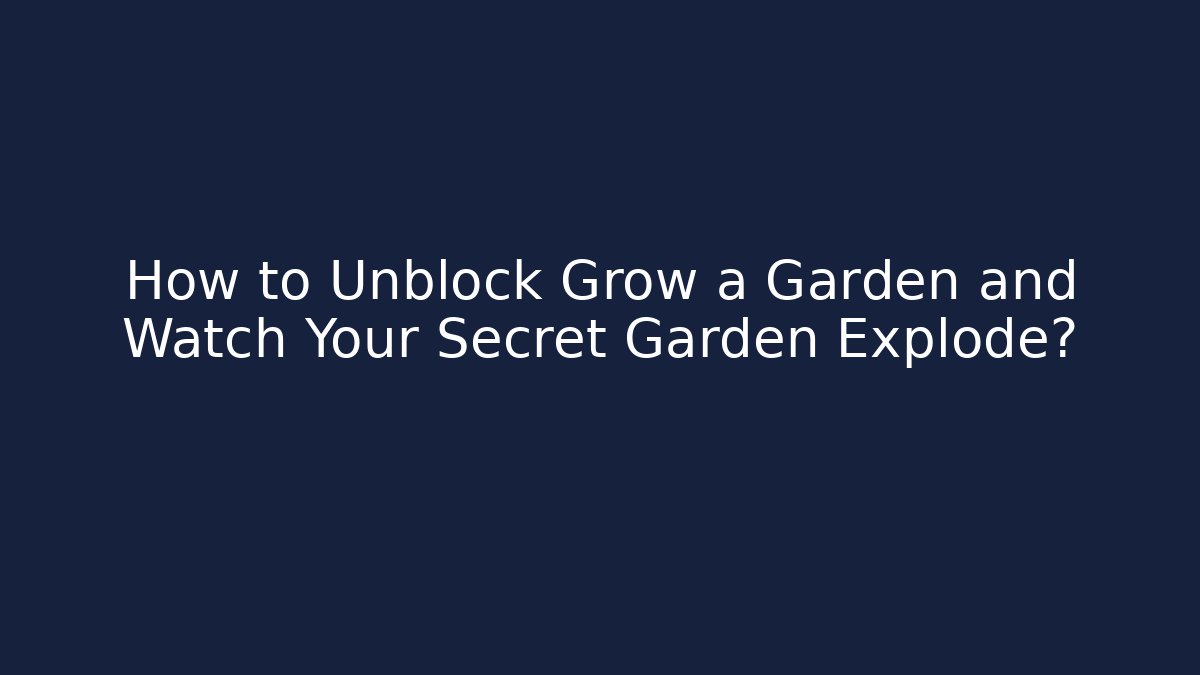 How to Unblock Grow a Garden and Watch Your Secret Garden Explode?