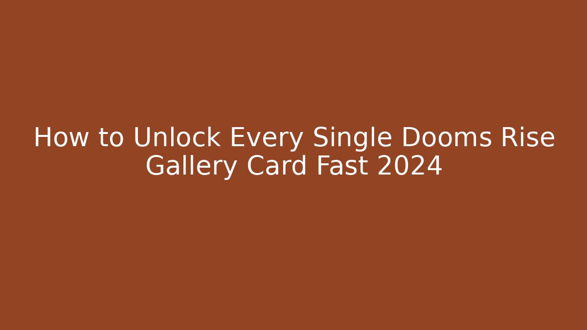 How to Unlock Every Single Dooms Rise Gallery Card Fast 2024