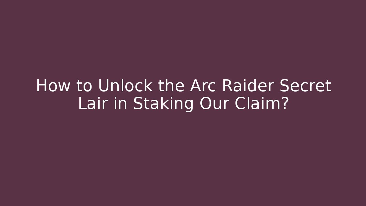 How to Unlock the Arc Raider Secret Lair in Staking Our Claim?