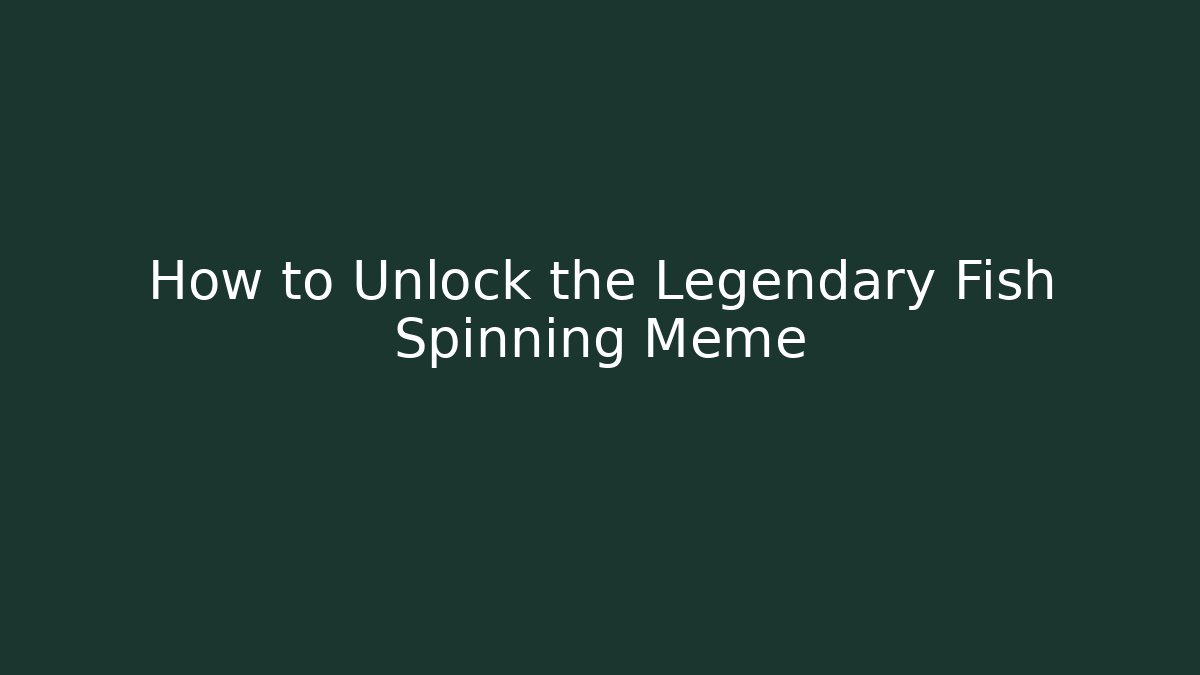 How to Unlock the Legendary Fish Spinning Meme