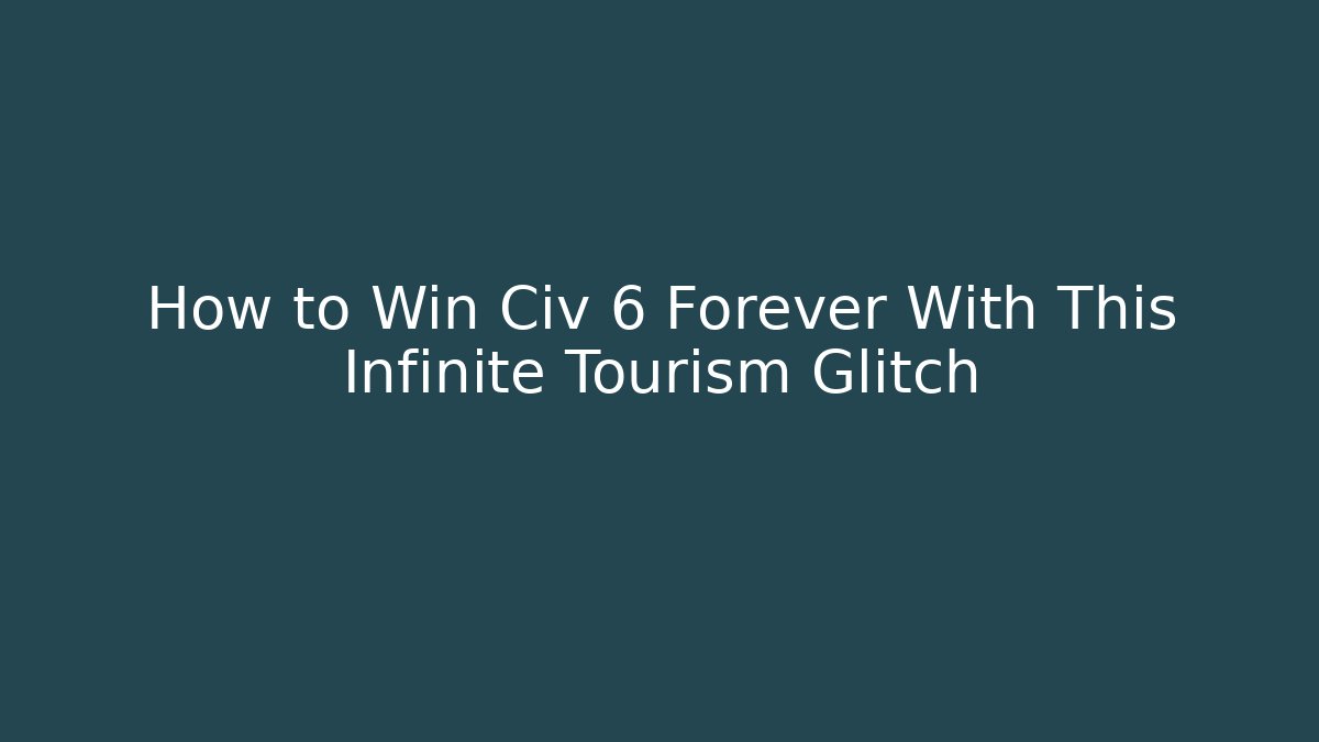 How to Win Civ 6 Forever With This Infinite Tourism Glitch