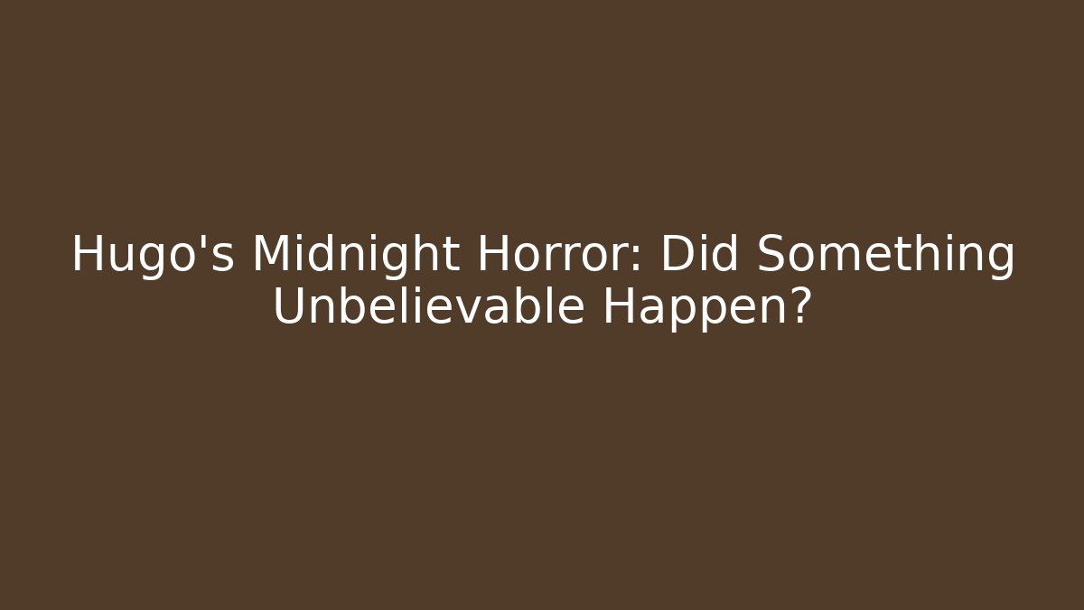 Hugo's Midnight Horror: Did Something Unbelievable Happen?