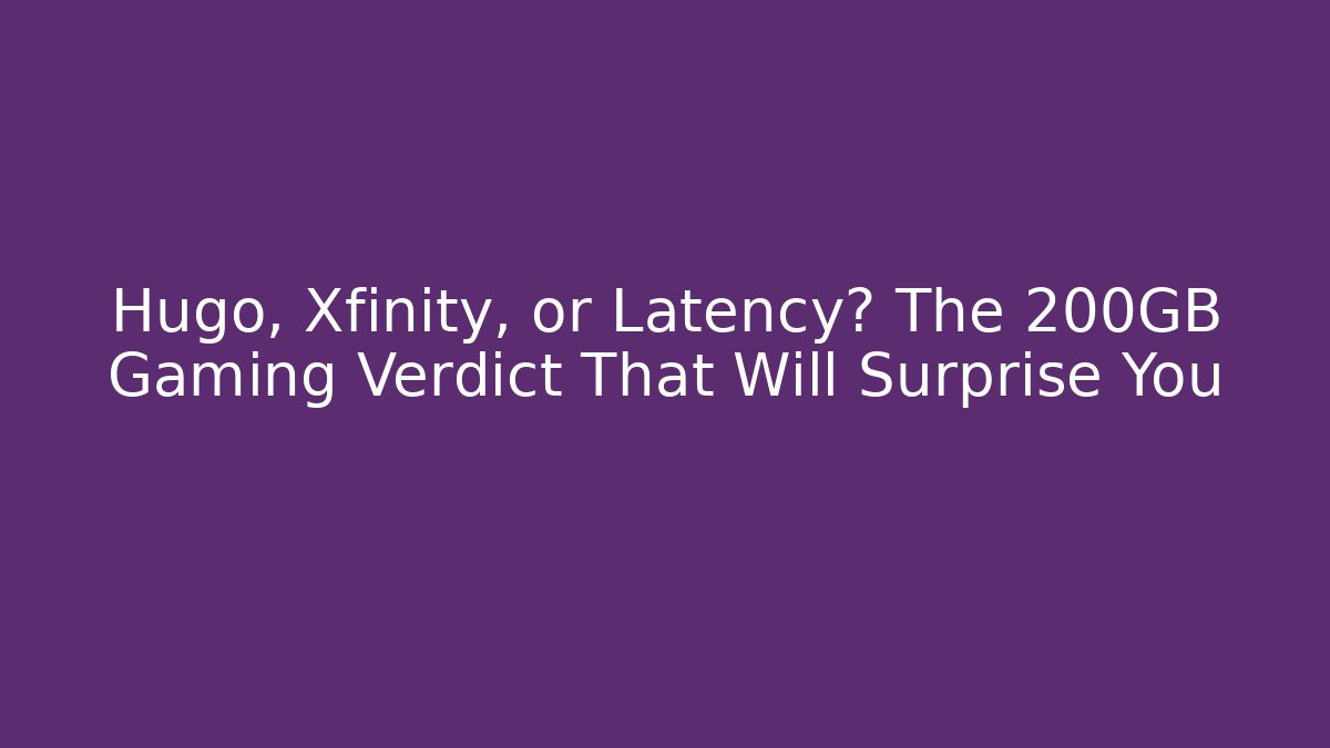 Hugo, Xfinity, or Latency? The 200GB Gaming Verdict That Will Surprise You