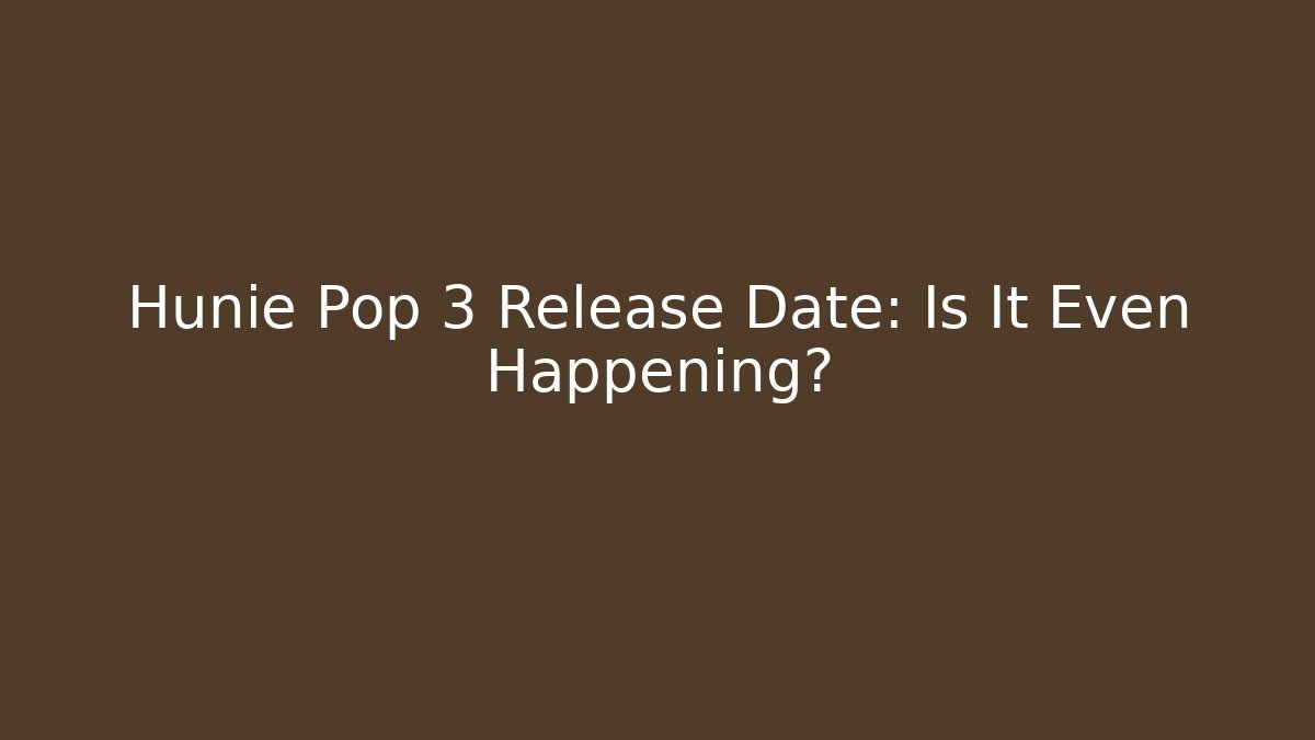 Hunie Pop 3 Release Date: Is It Even Happening?