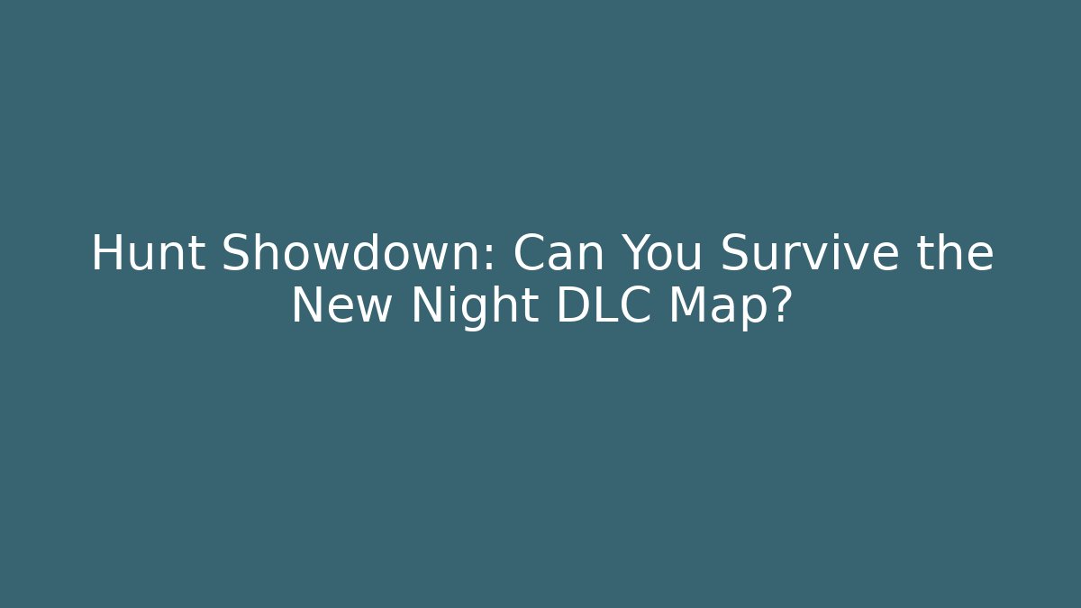 Hunt Showdown: Can You Survive the New Night DLC Map?