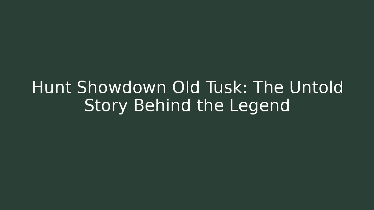 Hunt Showdown Old Tusk: The Untold Story Behind the Legend