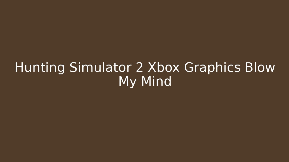 Hunting Simulator 2 Xbox Graphics Blow My Mind