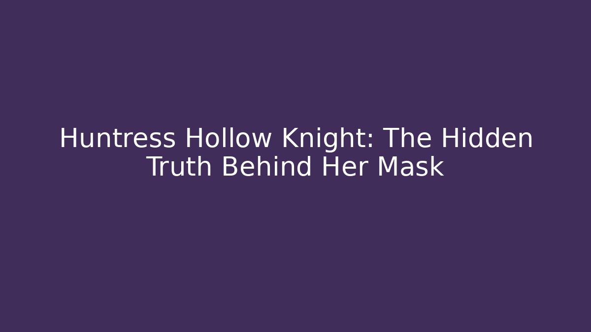 Huntress Hollow Knight: The Hidden Truth Behind Her Mask - Smart Esu