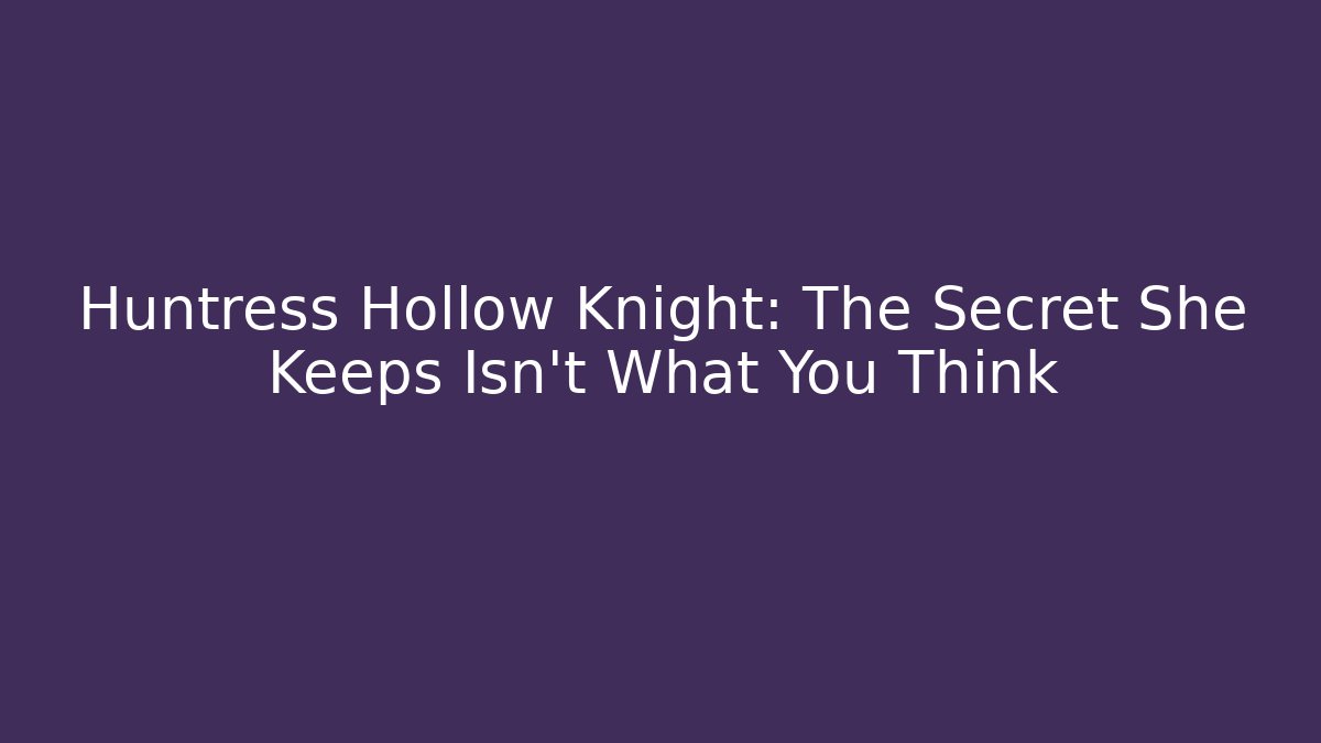 Huntress Hollow Knight: The Secret She Keeps Isn’t What You Think