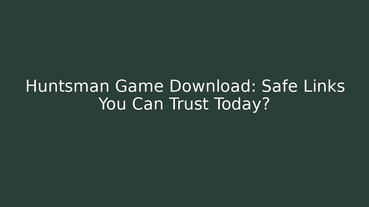 Huntsman Game Download: Safe Links You Can Trust Today?